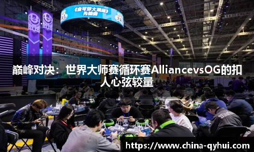 巅峰对决：世界大师赛循环赛AlliancevsOG的扣人心弦较量