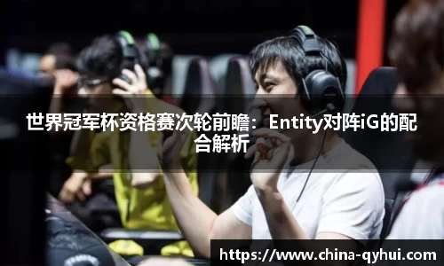 世界冠军杯资格赛次轮前瞻：Entity对阵iG的配合解析