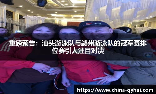 重磅预告：汕头游泳队与赣州游泳队的冠军赛排位赛引人注目对决