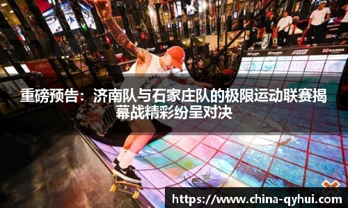 重磅预告：济南队与石家庄队的极限运动联赛揭幕战精彩纷呈对决