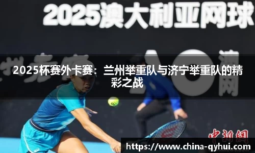 2025杯赛外卡赛：兰州举重队与济宁举重队的精彩之战