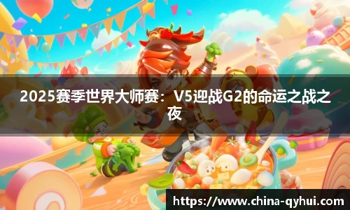 2025赛季世界大师赛：V5迎战G2的命运之战之夜