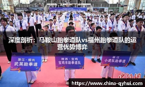 深度剖析：马鞍山跆拳道队vs福州跆拳道队的运营优势博弈