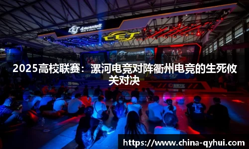 2025高校联赛：漯河电竞对阵衢州电竞的生死攸关对决