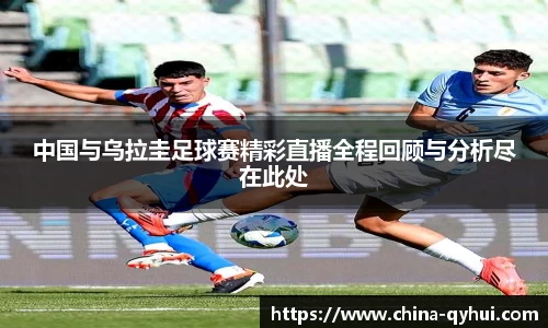 中国与乌拉圭足球赛精彩直播全程回顾与分析尽在此处
